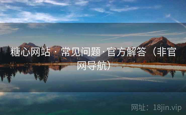糖心网站 · 常见问题·官方解答（非官网导航）