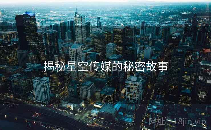 揭秘星空传媒的秘密故事