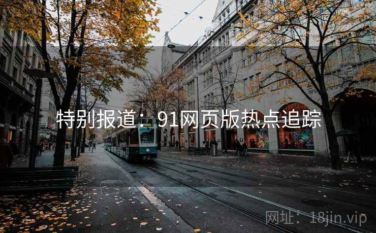 特别报道：91网页版热点追踪