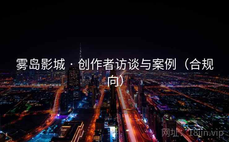 雾岛影城 · 创作者访谈与案例（合规向）