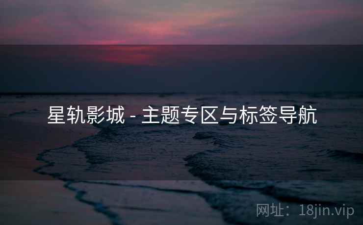 星轨影城 - 主题专区与标签导航