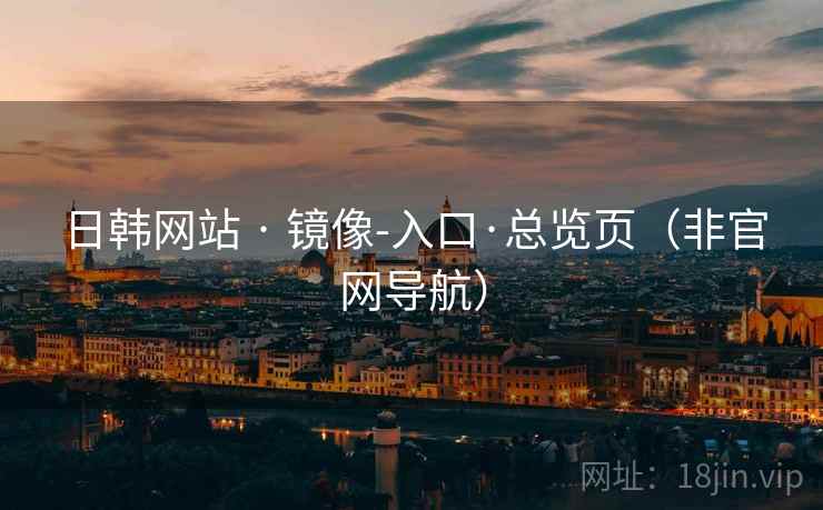 日韩网站 · 镜像-入口·总览页（非官网导航）