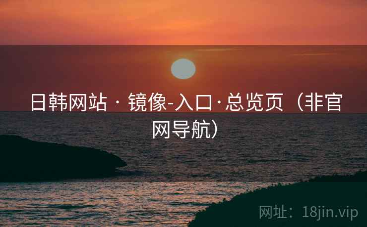 日韩网站 · 镜像-入口·总览页（非官网导航）