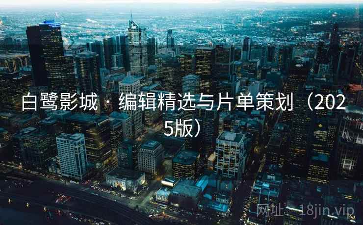 白鹭影城 · 编辑精选与片单策划（2025版）