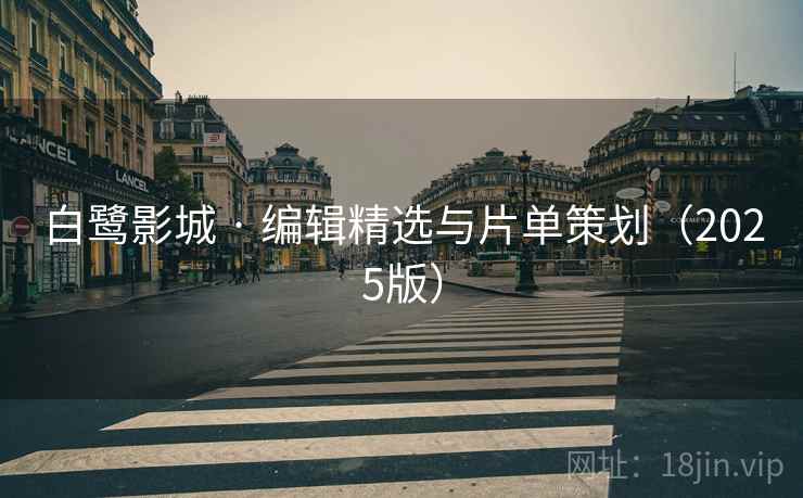 白鹭影城 · 编辑精选与片单策划（2025版）