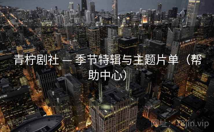 青柠剧社 — 季节特辑与主题片单（帮助中心）
