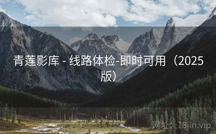 青莲影库 - 线路体检-即时可用（2025版）