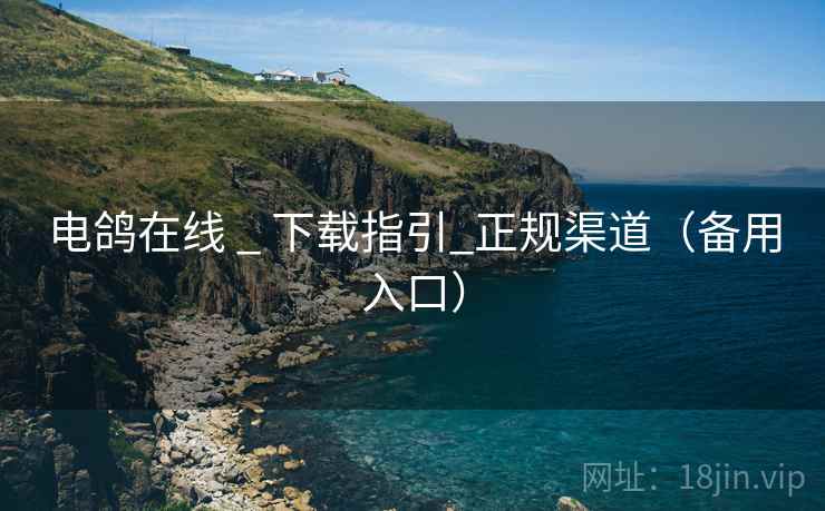 电鸽在线 _ 下载指引_正规渠道（备用入口）
