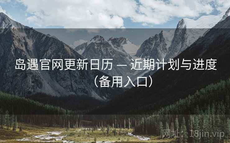 岛遇官网更新日历 — 近期计划与进度（备用入口）