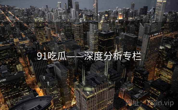 91吃瓜——深度分析专栏