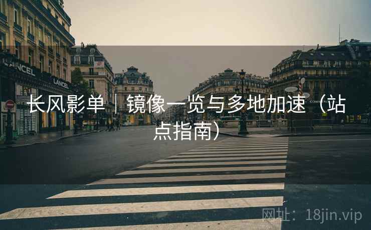 长风影单｜镜像一览与多地加速（站点指南）