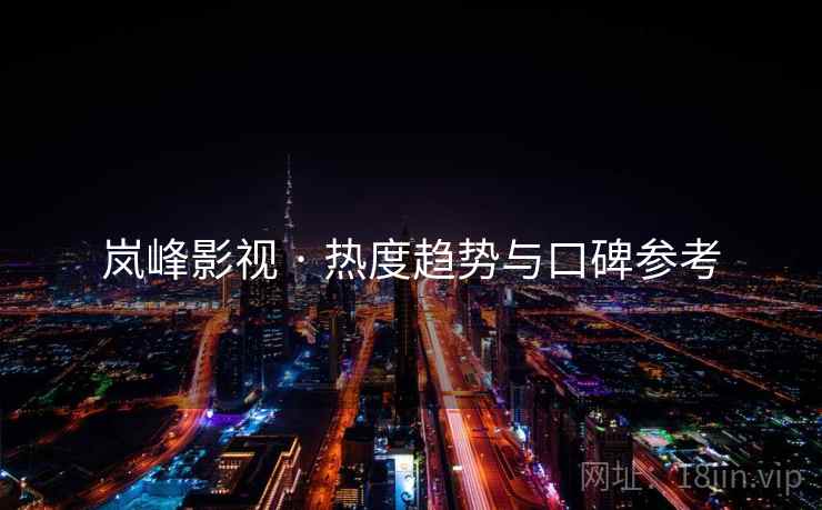 岚峰影视 · 热度趋势与口碑参考