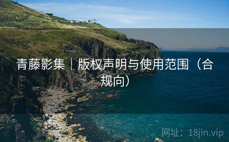 青藤影集｜版权声明与使用范围（合规向）