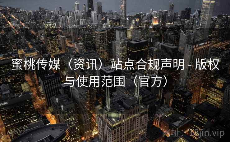 蜜桃传媒（资讯）站点合规声明 - 版权与使用范围（官方）