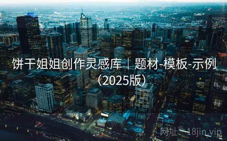 饼干姐姐创作灵感库｜题材-模板-示例（2025版）