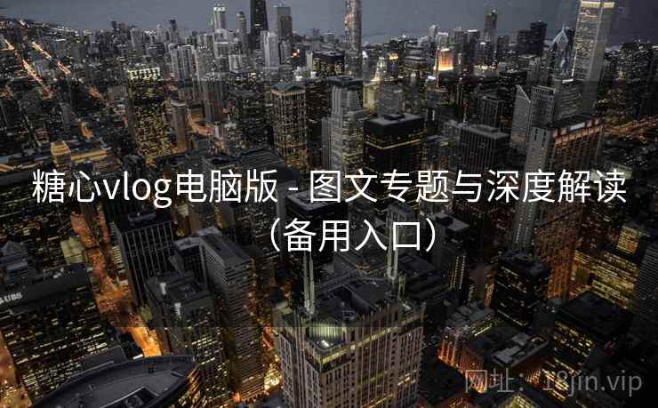糖心vlog电脑版 - 图文专题与深度解读（备用入口）