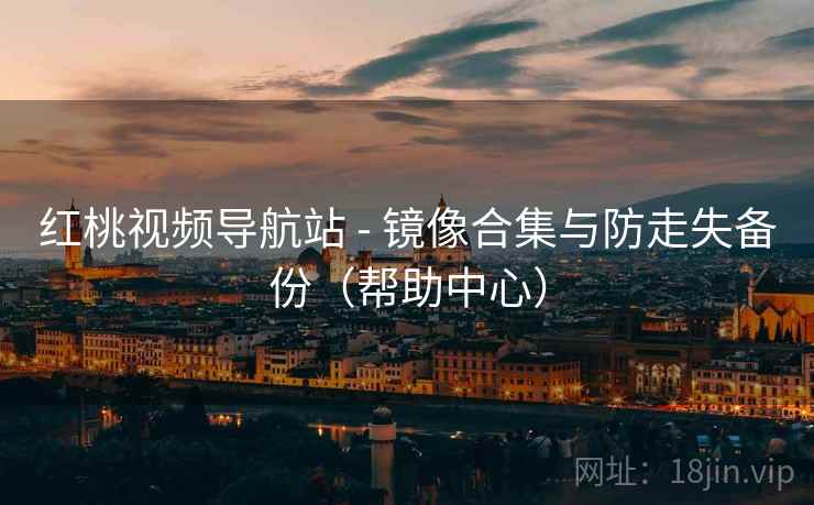 红桃视频导航站 - 镜像合集与防走失备份（帮助中心）