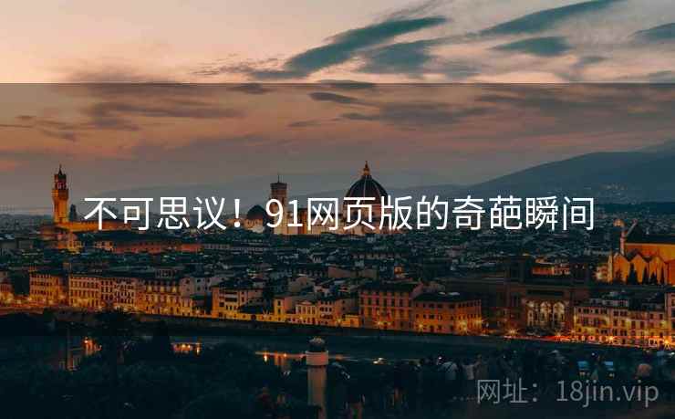 不可思议！91网页版的奇葩瞬间