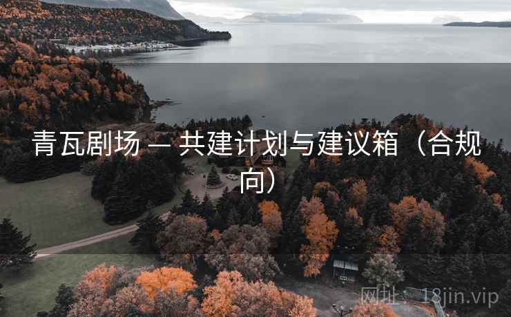 青瓦剧场 — 共建计划与建议箱（合规向）