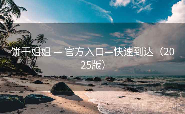 饼干姐姐 — 官方入口—快速到达（2025版）