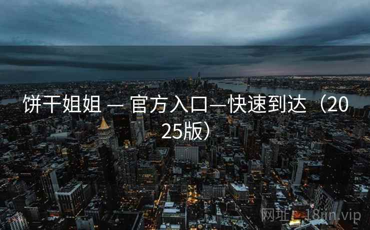 饼干姐姐 — 官方入口—快速到达（2025版）