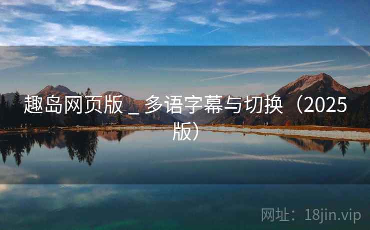 趣岛网页版 _ 多语字幕与切换（2025版）