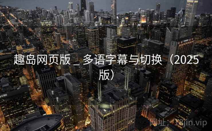 趣岛网页版 _ 多语字幕与切换（2025版）