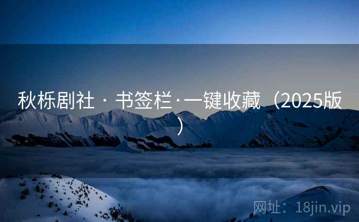 秋栎剧社 · 书签栏·一键收藏（2025版）