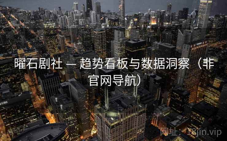曜石剧社 — 趋势看板与数据洞察（非官网导航）  第2张
