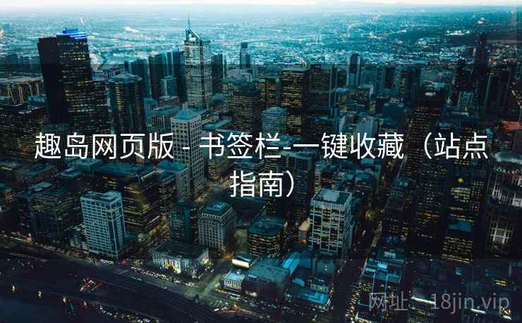 趣岛网页版 - 书签栏-一键收藏(站点指南)