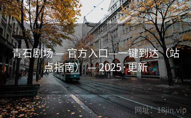 青石剧场 — 官方入口—一键到达(站点指南) 2025·更新  第2张 青石剧场 — 官方入口—一键到达(站点指南) 2025·更新  第2张