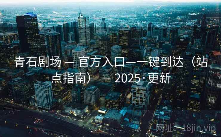 青石剧场 — 官方入口—一键到达(站点指南) 2025·更新  第1张 青石剧场 — 官方入口—一键到达(站点指南) 2025·更新  第1张
