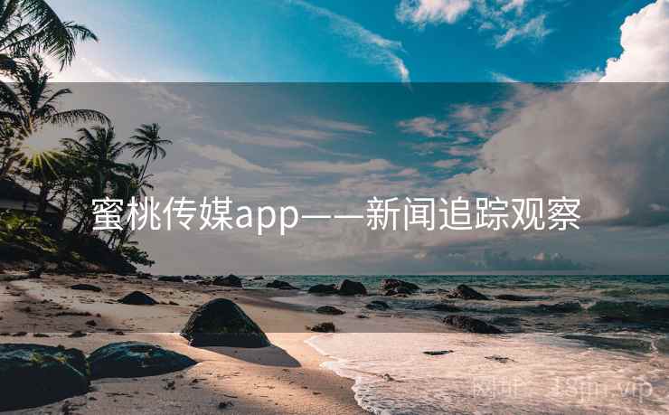 蜜桃传媒app——新闻追踪观察