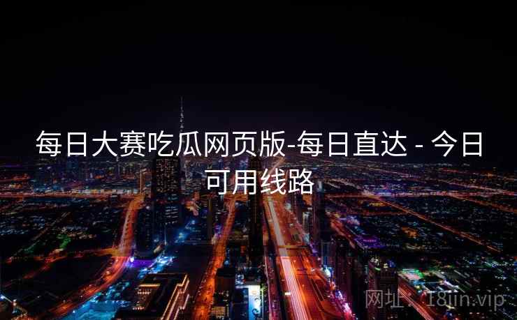 每日大赛吃瓜网页版-每日直达 - 今日可用线路  第1张 每日大赛吃瓜网页版-每日直达 - 今日可用线路  第1张