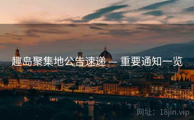 趣岛聚集地公告速递 — 重要通知一览