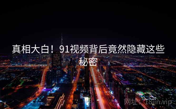 真相大白！91视频背后竟然隐藏这些秘密