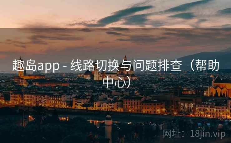 趣岛app - 线路切换与问题排查(帮助中心)