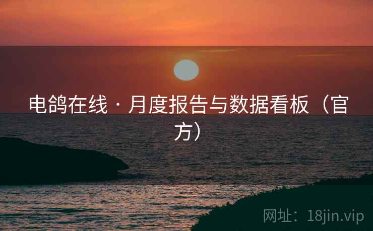 电鸽在线 · 月度报告与数据看板(官方)