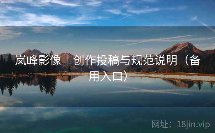 岚峰影像|创作投稿与规范说明(备用入口)