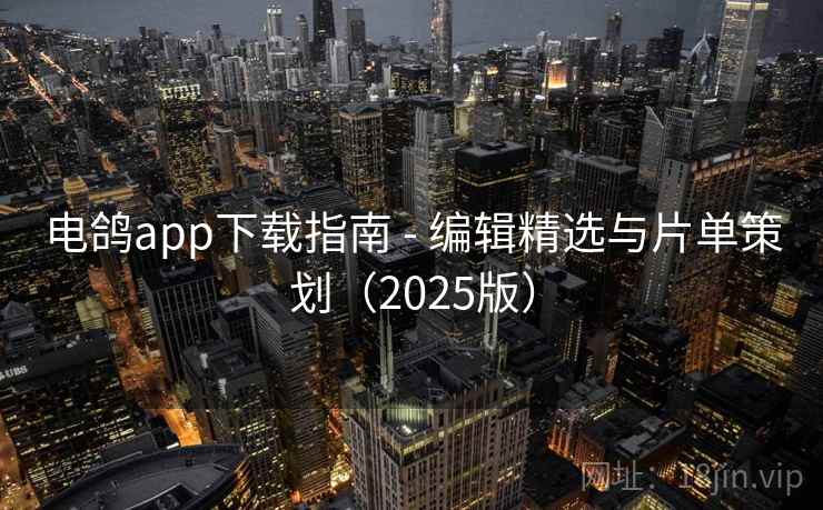 电鸽app下载指南 - 编辑精选与片单策划（2025版）