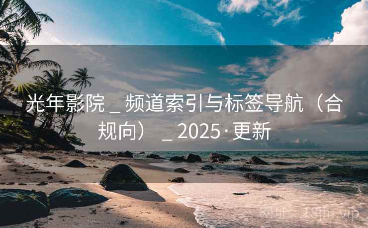 光年影院 _ 频道索引与标签导航(合规向) _ 2025·更新
