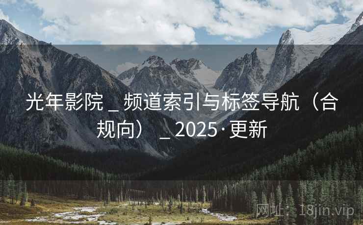 光年影院 _ 频道索引与标签导航(合规向) _ 2025·更新