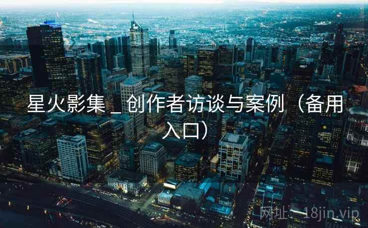 星火影集 _ 创作者访谈与案例(备用入口)