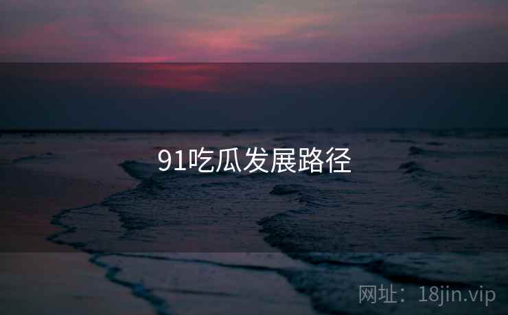 91吃瓜发展路径