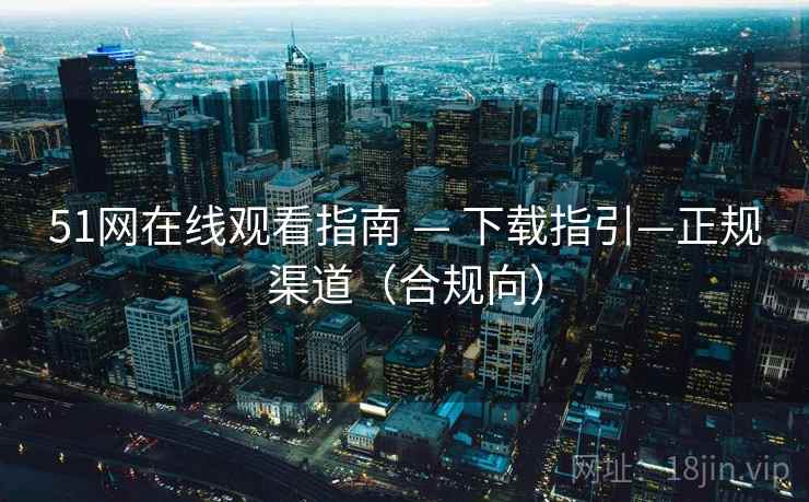 51网在线观看指南 — 下载指引—正规渠道(合规向)
