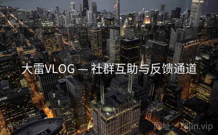 大雷VLOG — 社群互助与反馈通道