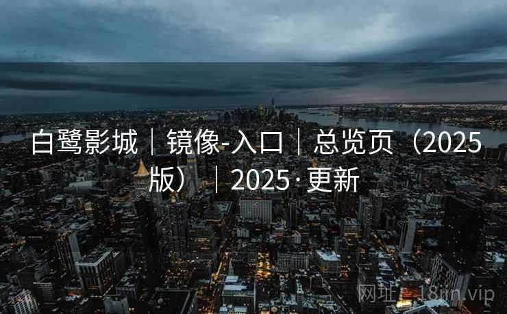 白鹭影城|镜像-入口|总览页(2025版)|2025·更新