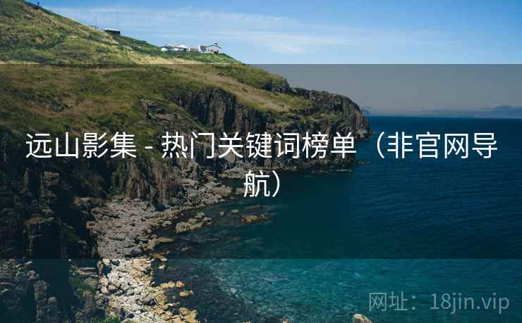 远山影集 - 热门关键词榜单(非官网导航)