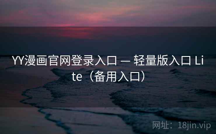 YY漫画官网登录入口 — 轻量版入口 Lite(备用入口)