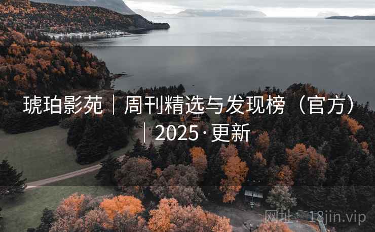 琥珀影苑|周刊精选与发现榜(官方)|2025·更新